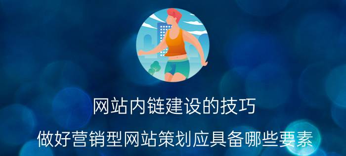 网站内链建设的技巧 做好营销型网站策划应具备哪些要素？